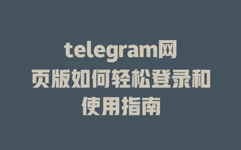 telegram网页版如何轻松登录和使用指南 一