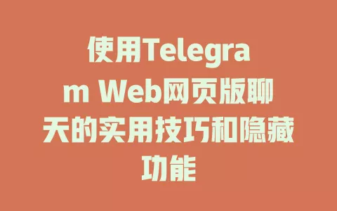 使用Telegram Web网页版聊天的实用技巧和隐藏功能 一