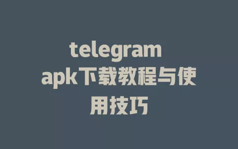 telegram apk下载教程与使用技巧 一