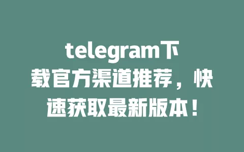 telegram下载官方渠道推荐,快速获取最新版本! 一