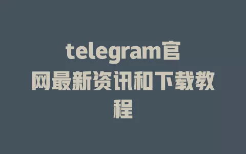 telegram官网最新资讯和下载教程 一