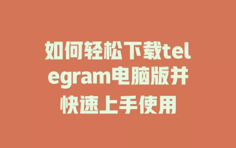 如何轻松下载telegram电脑版并快速上手使用 一