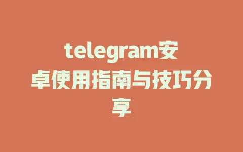 telegram安卓使用指南与技巧分享 一