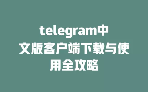 telegram中文版客户端下载与使用全攻略 一