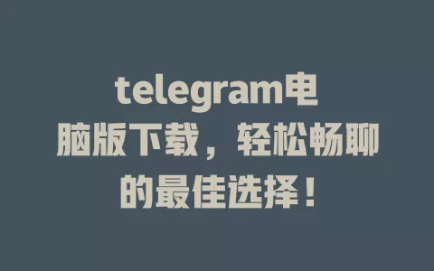 telegram电脑版下载，轻松畅聊的最佳选择！ 一