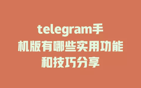 telegram手机版有哪些实用功能和技巧分享 一