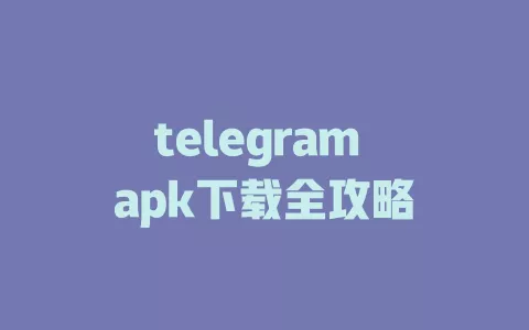 telegram apk下载全攻略 一