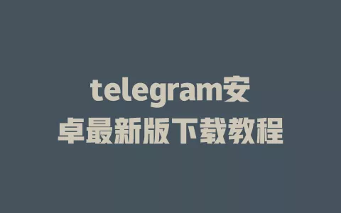 telegram安卓最新版下载教程 一