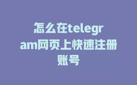 怎么在telegram网页上快速注册账号 一