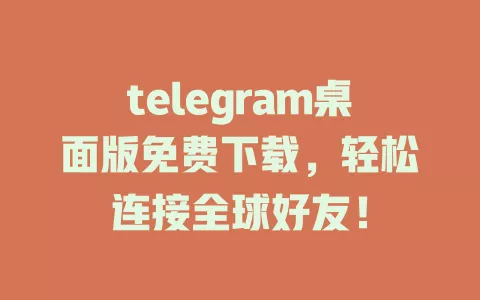 telegram桌面版免费下载，轻松连接全球好友！ 一
