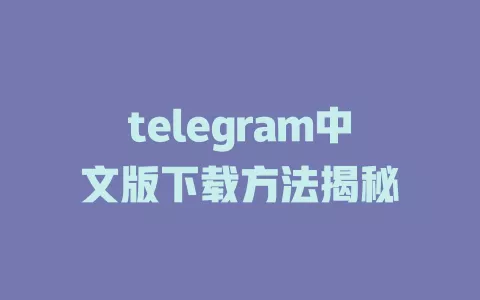 telegram中文版下载方法揭秘 一