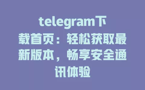telegram下载首页:轻松获取最新版本,畅享安全通讯体验 一