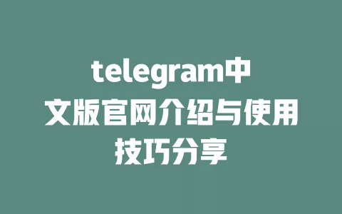 telegram中文版官网介绍与使用技巧分享 一