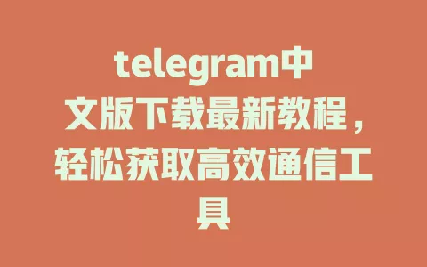 telegram中文版下载最新教程,轻松获取高效通信工具 一