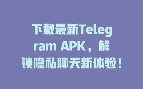 下载最新Telegram APK,解锁隐私聊天新体验! 一