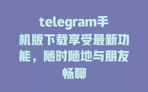 telegram手机版下载享受最新功能,随时随地与朋友畅聊 一