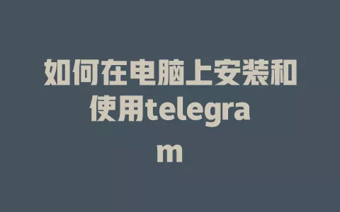 如何在电脑上安装和使用telegram 一