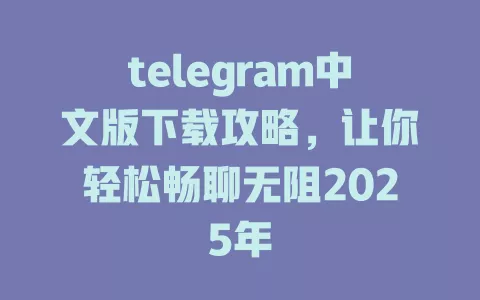 telegram中文版下载攻略,让你轻松畅聊无阻2025年 一