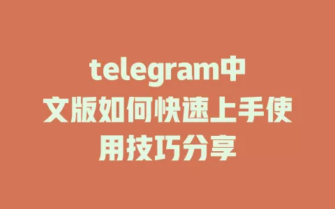 telegram中文版如何快速上手使用技巧分享 一