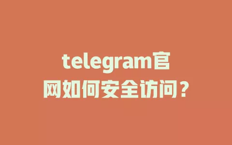 telegram官网如何安全访问? 一