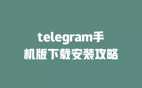 telegram手机版下载安装攻略 一