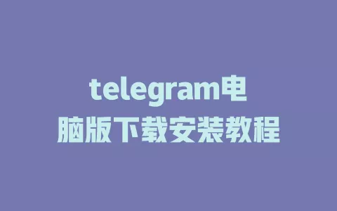telegram电脑版下载安装教程 一