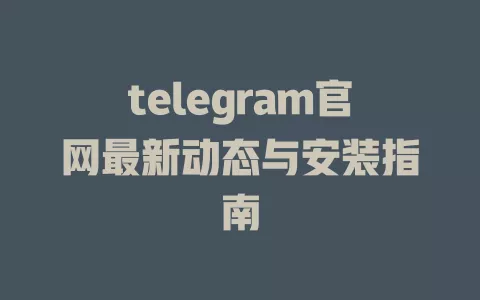 telegram官网最新动态与安装指南 一