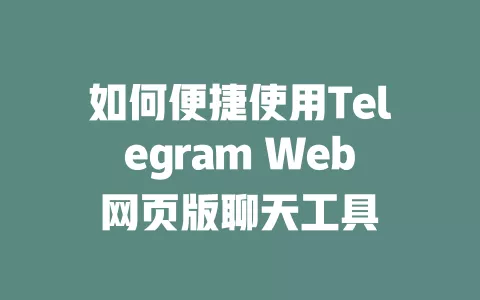 如何便捷使用Telegram Web网页版聊天工具 一