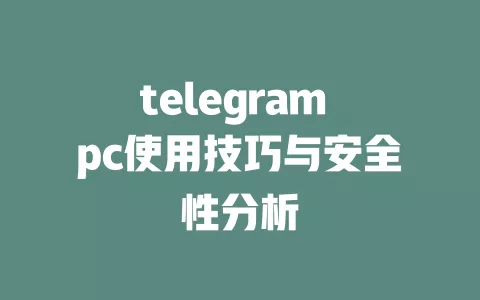 telegram pc使用技巧与安全性分析 一