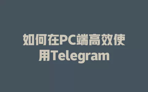 如何在PC端高效使用Telegram 一
