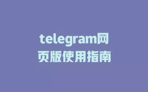 telegram网页版使用指南 一