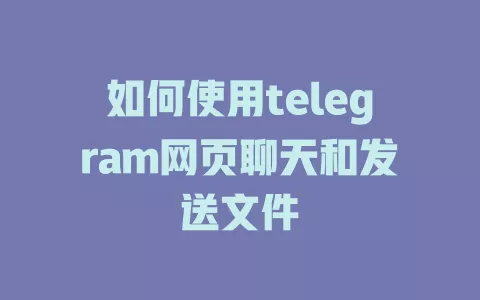 如何使用telegram网页聊天和发送文件 一