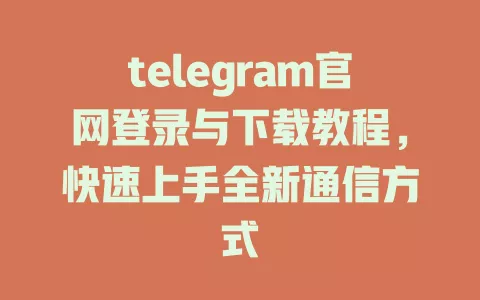 telegram官网登录与下载教程，快速上手全新通信方式 一