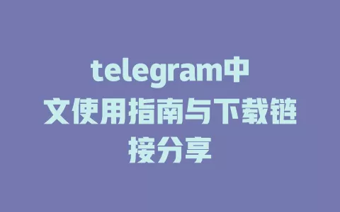telegram中文使用指南与下载链接分享 一