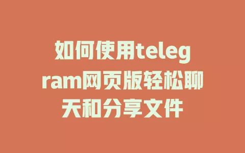 如何使用telegram网页版轻松聊天和分享文件 一