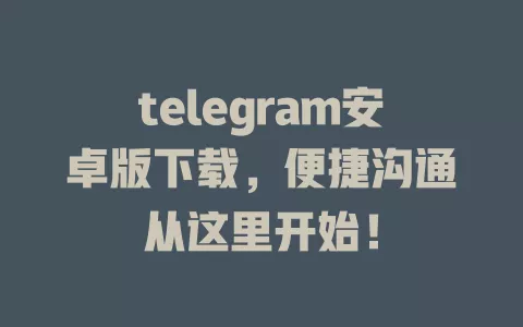 telegram安卓版下载,便捷沟通从这里开始! 一