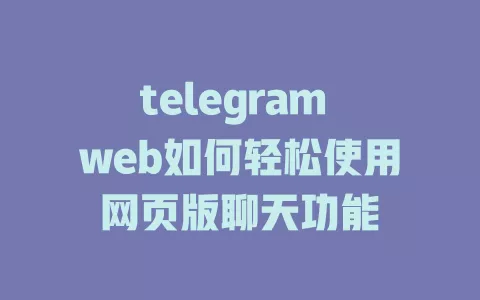 telegram web如何轻松使用网页版聊天功能 一