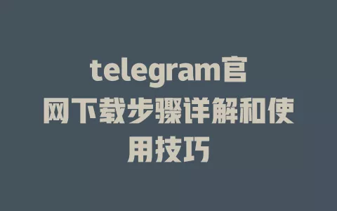 telegram官网下载步骤详解和使用技巧 一