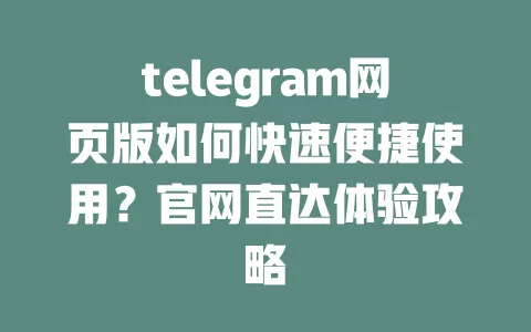 telegram网页版如何快速便捷使用?官网直达体验攻略 一