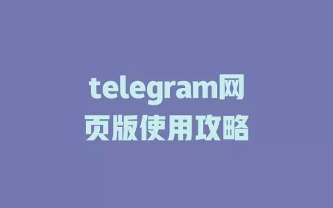 telegram网页版使用攻略 一