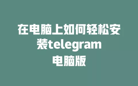 在电脑上如何轻松安装telegram电脑版 一