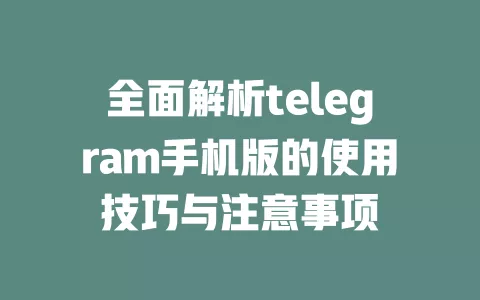 全面解析telegram手机版的使用技巧与注意事项 一