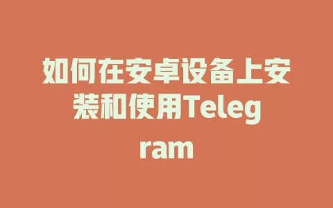 如何在安卓设备上安装和使用Telegram 一