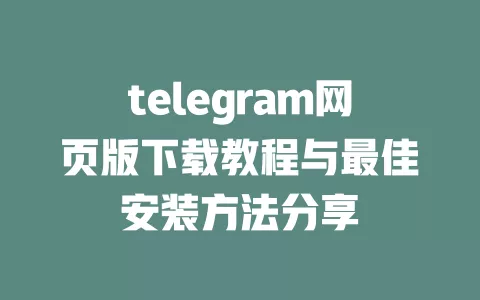 telegram网页版下载教程与最佳安装方法分享 一
