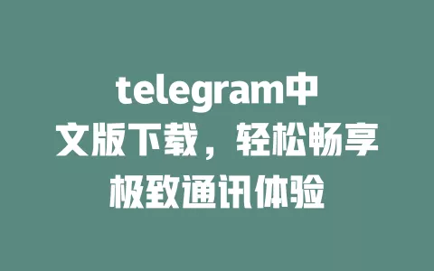 telegram中文版下载,轻松畅享极致通讯体验 一