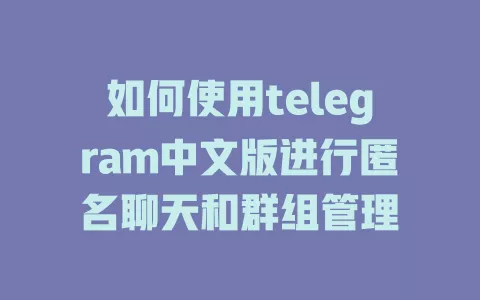 如何使用telegram中文版进行匿名聊天和群组管理 一