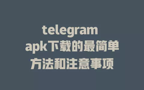 telegram apk下载的最简单方法和注意事项 一