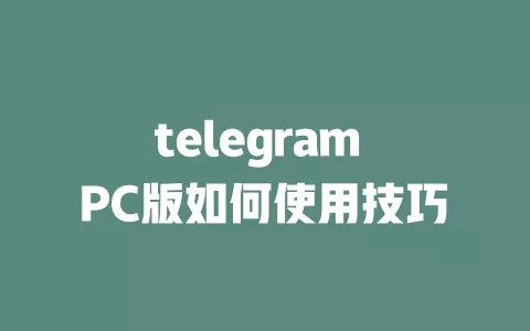 telegram PC版如何使用技巧 一