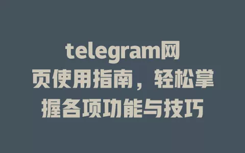 telegram网页使用指南,轻松掌握各项功能与技巧 一