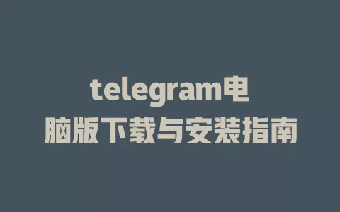telegram电脑版下载与安装指南 一